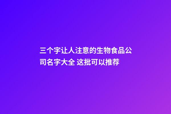 三个字让人注意的生物食品公司名字大全 这批可以推荐-第1张-公司起名-玄机派